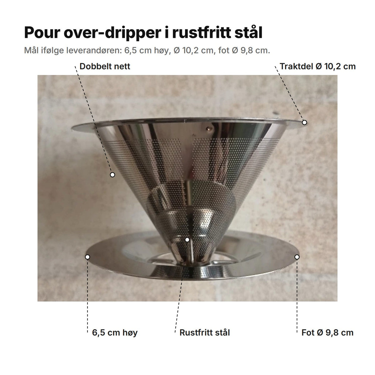 Dripperen forklart: dobbelt nett, traktdel Ø 10,2 cm, fot Ø 9,8 cm, 6,5 cm høy, rustfritt stål