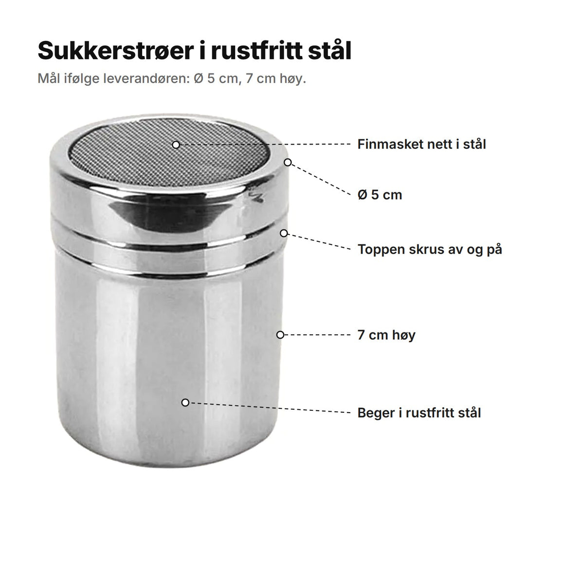 Sukkerstrøeren forklart: finmasket nett i stål, Ø 5 cm, toppen skrus av og på, 7 cm høy, beger i rustfritt stål