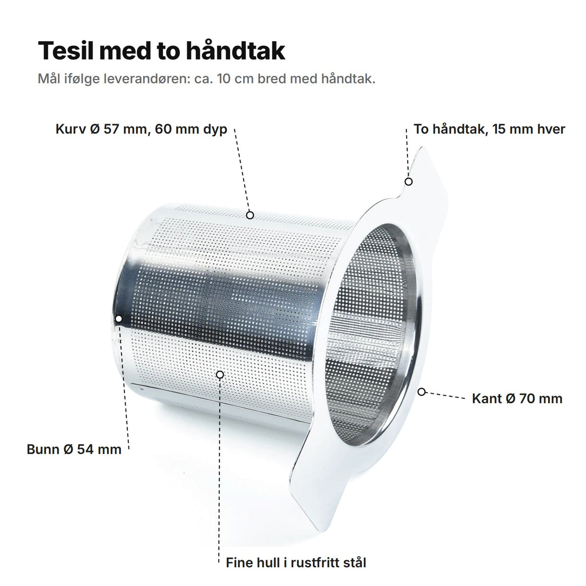 Tesilen forklart: kurv Ø 57 mm og 60 mm dyp, bunn Ø 54 mm, kant Ø 70 mm, to håndtak på 15 mm og fine hull i rustfritt stål