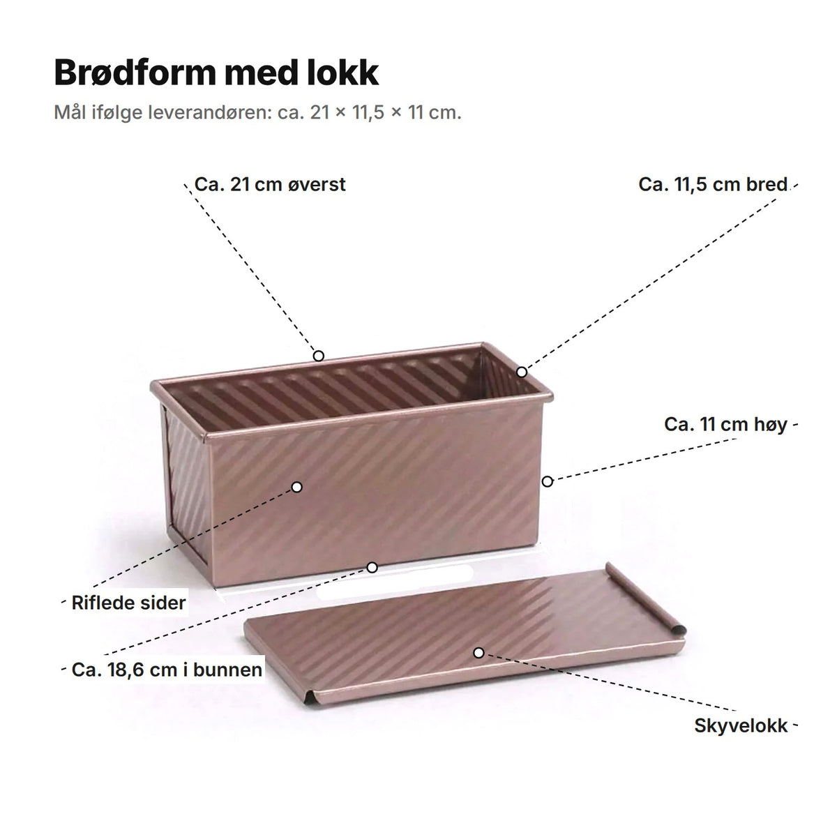 Brødformen forklart: ca. 21 cm lang øverst, 11,5 cm bred, 11 cm høy, 18,6 cm i bunnen, riflede sider og skyvelokk