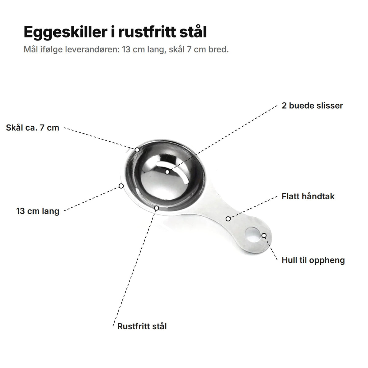 Eggeskilleren forklart: skål på ca. 7 cm med 2 buede slisser, flatt håndtak med hull til oppheng, rustfritt stål, 13 cm lang